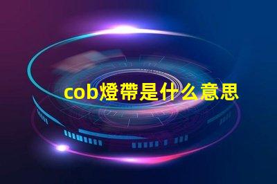cob燈帶是什么意思 led燈cob是什么意思